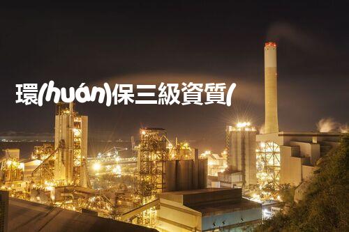 環(huán)保三級資質(zhì)，解鎖綠色工程大門！